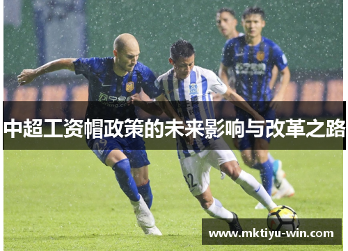 中超工资帽政策的未来影响与改革之路