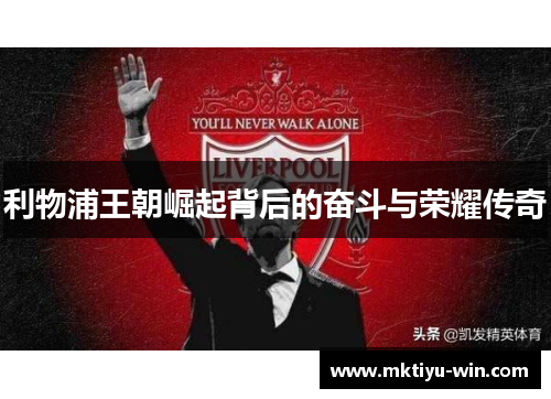 利物浦王朝崛起背后的奋斗与荣耀传奇