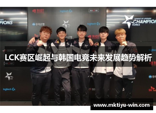 LCK赛区崛起与韩国电竞未来发展趋势解析