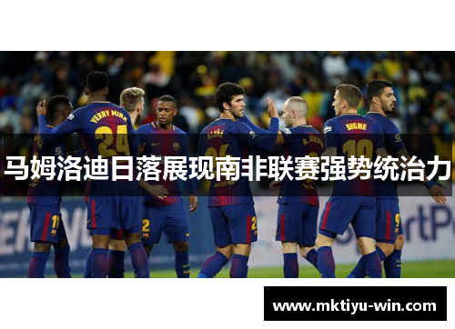 马姆洛迪日落展现南非联赛强势统治力