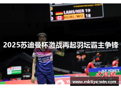 2025苏迪曼杯激战再起羽坛霸主争锋