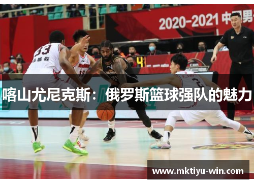喀山尤尼克斯：俄罗斯篮球强队的魅力