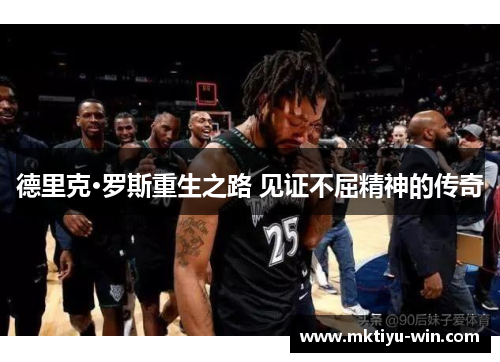 德里克·罗斯重生之路 见证不屈精神的传奇
