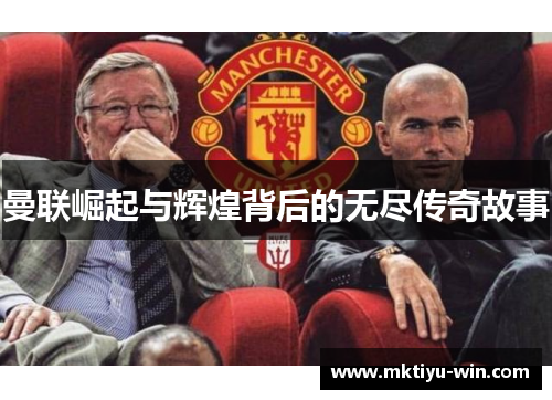 曼联崛起与辉煌背后的无尽传奇故事