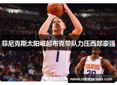 菲尼克斯太阳崛起布克带队力压西部豪强