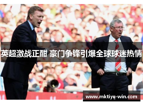 英超激战正酣 豪门争锋引爆全球球迷热情