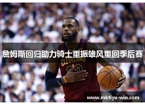 詹姆斯回归助力骑士重振雄风重回季后赛