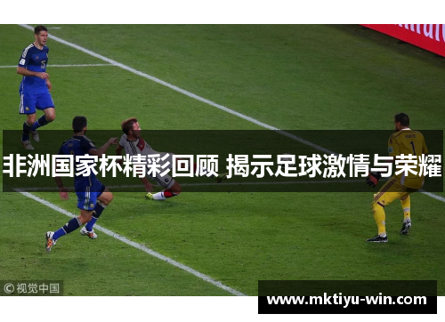 非洲国家杯精彩回顾 揭示足球激情与荣耀
