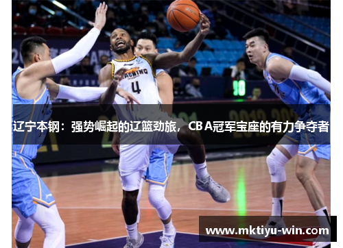 辽宁本钢：强势崛起的辽篮劲旅，CBA冠军宝座的有力争夺者
