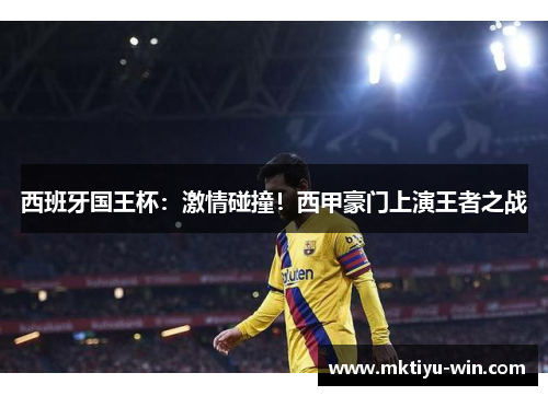 西班牙国王杯：激情碰撞！西甲豪门上演王者之战