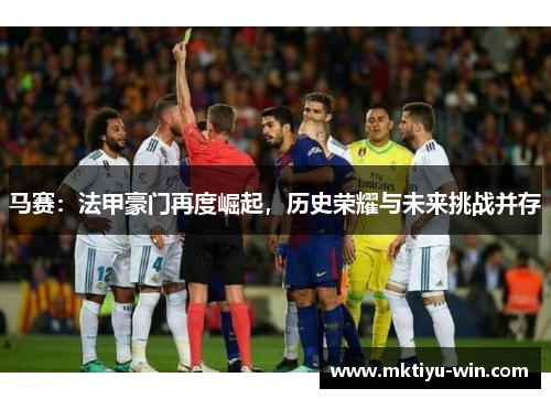 马赛：法甲豪门再度崛起，历史荣耀与未来挑战并存