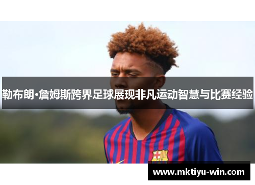 勒布朗·詹姆斯跨界足球展现非凡运动智慧与比赛经验