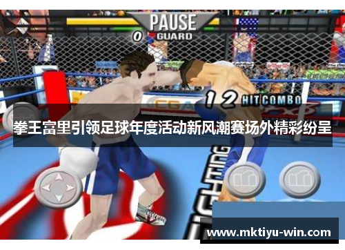 拳王富里引领足球年度活动新风潮赛场外精彩纷呈