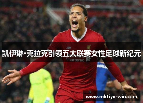 凯伊琳·克拉克引领五大联赛女性足球新纪元