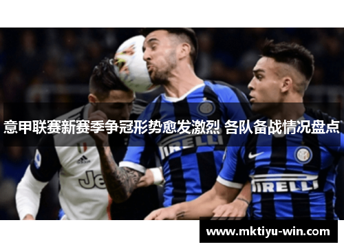 意甲联赛新赛季争冠形势愈发激烈 各队备战情况盘点