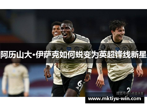 阿历山大·伊萨克如何蜕变为英超锋线新星