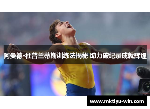 阿曼德·杜普兰蒂斯训练法揭秘 助力破纪录成就辉煌
