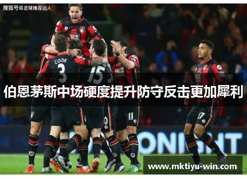 伯恩茅斯中场硬度提升防守反击更加犀利