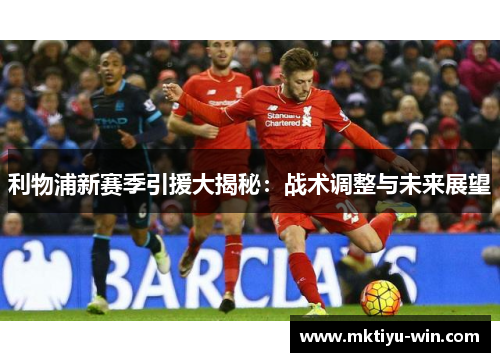 利物浦新赛季引援大揭秘：战术调整与未来展望