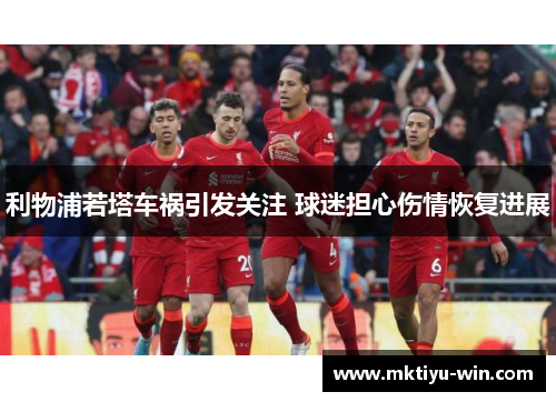 利物浦若塔车祸引发关注 球迷担心伤情恢复进展