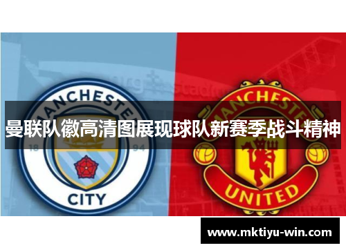 曼联队徽高清图展现球队新赛季战斗精神