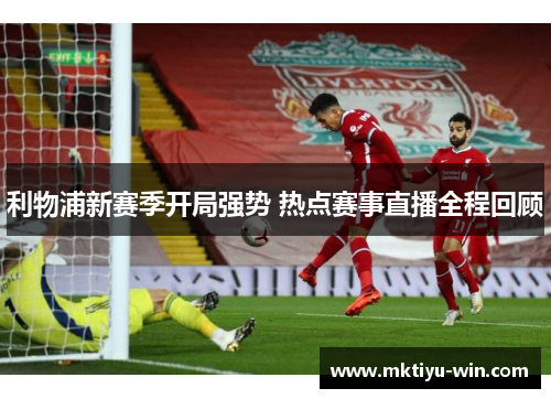 利物浦新赛季开局强势 热点赛事直播全程回顾