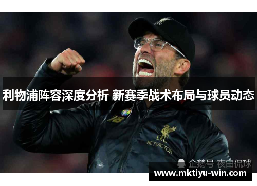 利物浦阵容深度分析 新赛季战术布局与球员动态
