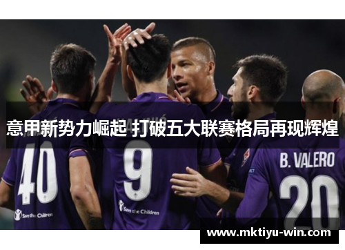 意甲新势力崛起 打破五大联赛格局再现辉煌