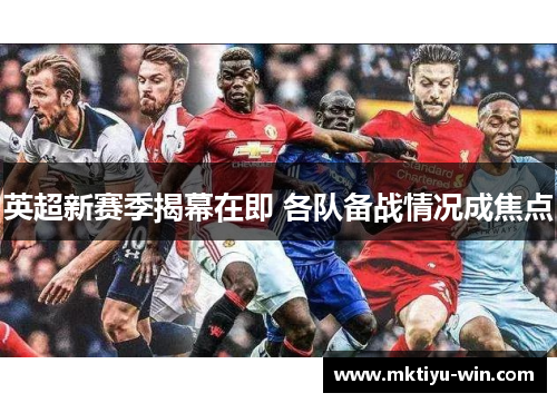 英超新赛季揭幕在即 各队备战情况成焦点