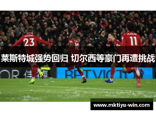 莱斯特城强势回归 切尔西等豪门再遭挑战