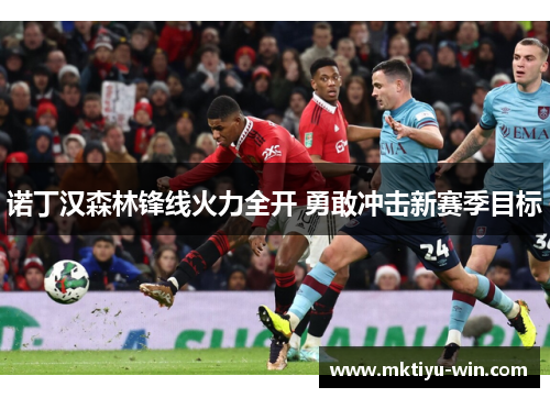诺丁汉森林锋线火力全开 勇敢冲击新赛季目标