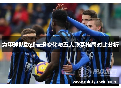 意甲球队欧战表现变化与五大联赛格局对比分析