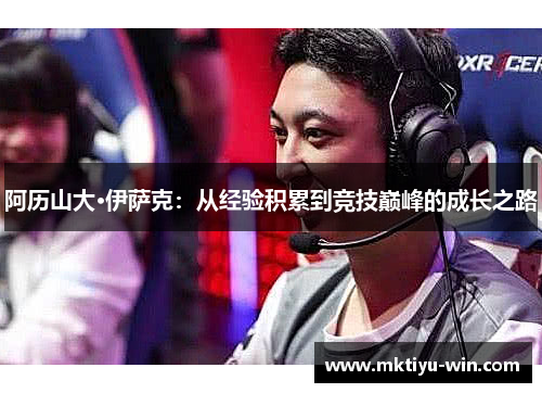 阿历山大·伊萨克：从经验积累到竞技巅峰的成长之路