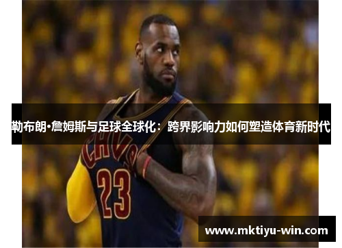 勒布朗·詹姆斯与足球全球化：跨界影响力如何塑造体育新时代