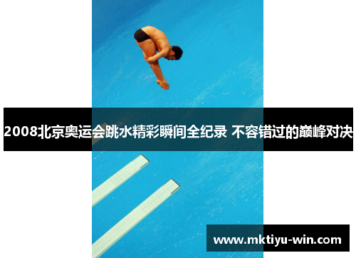 2008北京奥运会跳水精彩瞬间全纪录 不容错过的巅峰对决